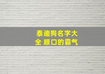 泰迪狗名字大全 顺口的霸气